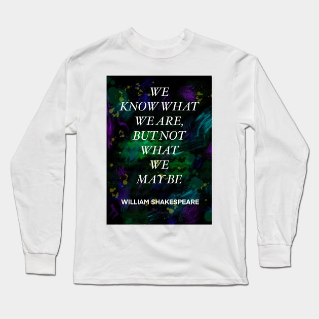 WILLIAM SHAKESPEARE quote .4 - WE KNOW WHAT WE ARE,BUT NOT WHAT WE MAY BE Long Sleeve T-Shirt by lautir